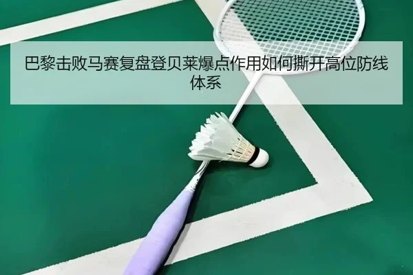 巴黎击败马赛复盘登贝莱爆点作用如何撕开高位防线体系