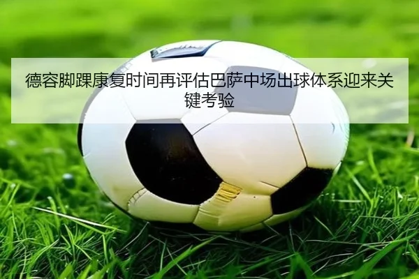 德容脚踝康复时间再评估巴萨中场出球体系迎来关键考验