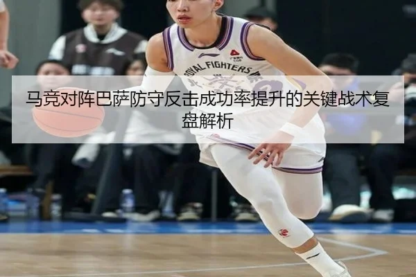 马竞对阵巴萨防守反击成功率提升的关键战术复盘解析