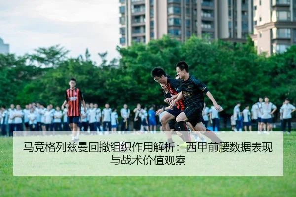 马竞格列兹曼回撤组织作用解析：西甲前腰数据表现与战术价值观察