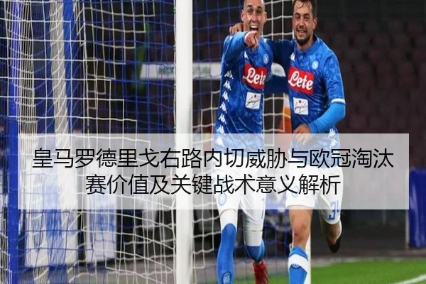 皇马罗德里戈右路内切威胁与欧冠淘汰赛价值及关键战术意义解析