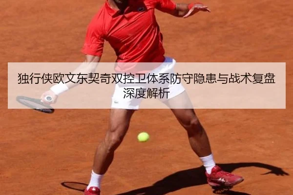 独行侠欧文东契奇双控卫体系防守隐患与战术复盘深度解析