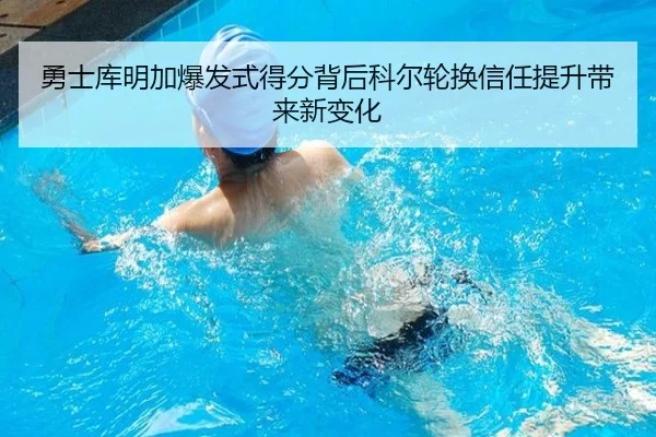 勇士库明加爆发式得分背后科尔轮换信任提升带来新变化