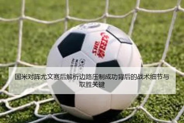国米对阵尤文赛后解析边路压制成功背后的战术细节与取胜关键