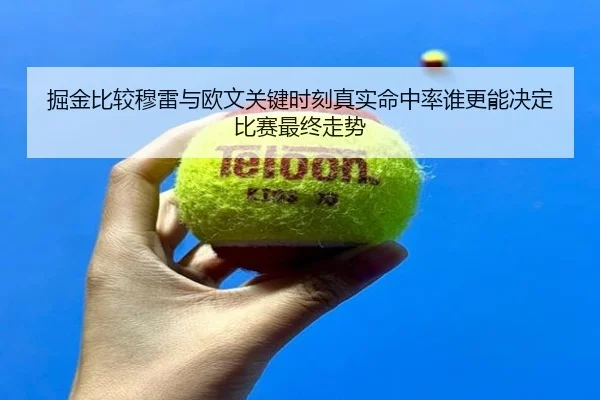掘金比较穆雷与欧文关键时刻真实命中率谁更能决定比赛最终走势