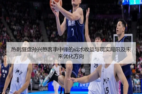 热刺复盘孙兴慜客串中锋的战术收益与现实局限及未来优化方向