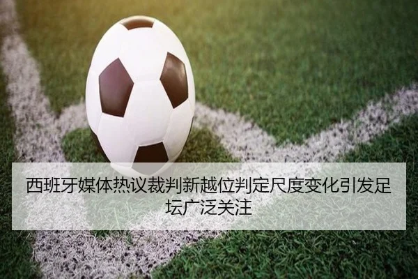 西班牙媒体热议裁判新越位判定尺度变化引发足坛广泛关注