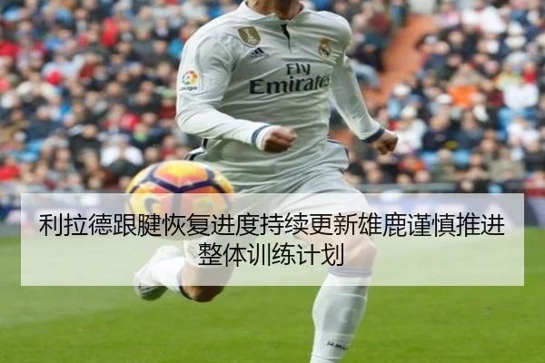 利拉德跟腱恢复进度持续更新雄鹿谨慎推进整体训练计划