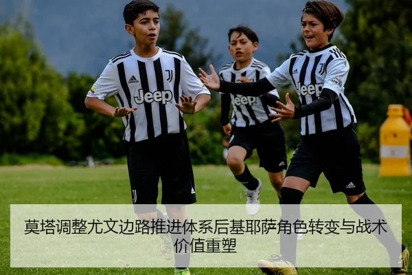 莫塔调整尤文边路推进体系后基耶萨角色转变与战术价值重塑