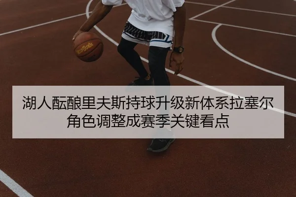 湖人酝酿里夫斯持球升级新体系拉塞尔角色调整成赛季关键看点